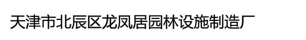 天津市北辰区龙凤居园林设施制造厂