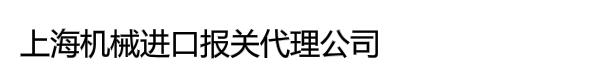 上海机械进口报关代理公司