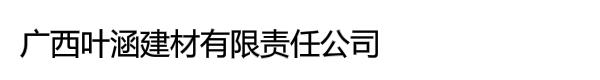 广西叶涵建材有限责任公司