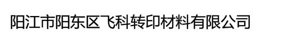 阳江市阳东区飞科转印材料有限公司