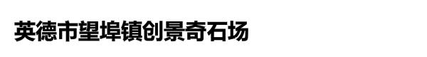 英德市望埠镇创景奇石场