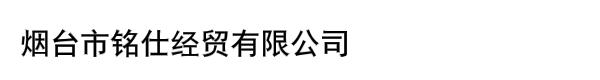 烟台市铭仕经贸有限公司